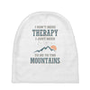 I Don't Need Therapy I Just Need To Go To The Mountains Baby Beanies