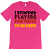 I stopped playing fortnite to be here T-Shirt