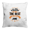 All Men Created Equal But The Best Born In June Throw Pillow