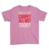 why is the carpet wet todd Youth Tee