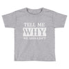 tell me why we shouldn't Toddler T-shirt
