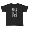 born on the beach Toddler T-shirt