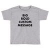 big bold custom message Toddler T-shirt