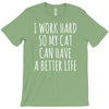 i work hard so my cat can have a better life T-Shirt