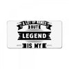 I've Been Called A Lot Of Names But Legend Is My Favorite License Plate