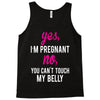Yes I Am Pregnant No You Can't Touch My Belly Tank Top