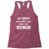 i'm sorry for what i said when i was hungry Racerback Tank