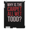 why is the carpet all wet todd.. iPad 3 and 4 Case