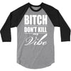 bitch dont kill my vibe 3/4 Sleeve Shirt