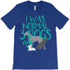 I WAS NORMAL 3 DOGS AGO T-Shirt