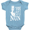 you aint getting nun Baby Onesie