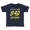 let's go make bad decisions Toddler T-shirt