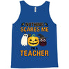 nothing scares me i'm a teacher Tank Top