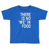there is no 'we' in food Toddler T-shirt