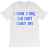 i need a hug  but don't touch me T-Shirt