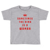 Sometimes The King Is A Woman Toddler T-shirt