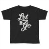 let it go Toddler T-shirt