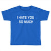 i hate you so much Toddler T-shirt