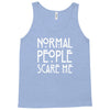 normal people scare me Tank Top