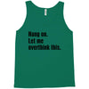 Hang on.Let Me Overthink This. Tank Top