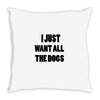 i just want all the dogs Throw Pillow