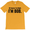 of course i'm right i'm bob T-Shirt