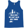 This Is Why We Can't Have Nice Things Tank Top