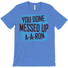 you done messed up a a ron T-Shirt