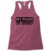 my place or yours Racerback Tank