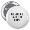 Go Ahead Call The Cops Pin-back button