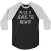 pizza is always the answer 3/4 Sleeve Shirt