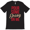 pour some gravy on me T-Shirt