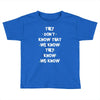 THEY DONT KNOW THAT WE KNOW THEY KNOW WE KNOW Toddler T-shirt