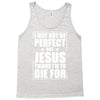 i may not be perfect but jesus thinks i'm to die for Tank Top