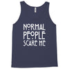 normal people scare me Tank Top