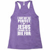 i may not be perfect but jesus thinks i'm to die for Racerback Tank