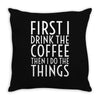 first i drink the coffee Throw Pillow