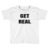 get real Toddler T-shirt