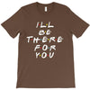 I'll Be There For You T-Shirt