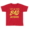 let's go make bad decisions Toddler T-shirt
