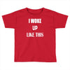 i woke up like this Toddler T-shirt