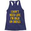 i don't need life i'm high on drugs Racerback Tank
