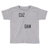 cuz dam Toddler T-shirt