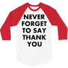 never forget to say thank you 3/4 Sleeve Shirt