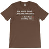 my wife says i only have two faults, i don't listen and something else T-Shirt