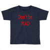 don't be mad Toddler T-shirt