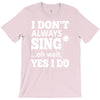 i don't always sing oh wait yes i do T-Shirt