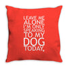 Leave Me Alone, I'm Only Speaking To My Dog Today. Throw Pillow