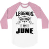 Legends Are Born In June 3/4 Sleeve Shirt