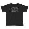 i just want to drink coffee, create stuff and sleep Toddler T-shirt